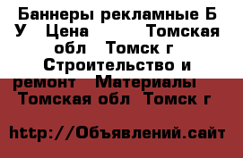 Баннеры рекламные Б/У › Цена ­ 600 - Томская обл., Томск г. Строительство и ремонт » Материалы   . Томская обл.,Томск г.